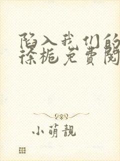 陷入我们的热恋徐栀免费阅读全文作者