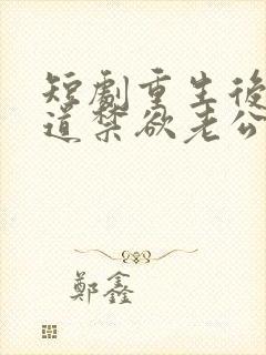 短剧重生后才知道禁欲老公又宠又撩