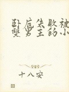 卧底失败被囚禁双男主的小说