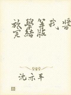 放学等我酱子贝完结版