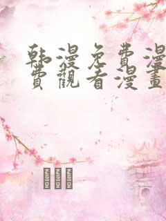 韩漫免费漫画免费观看漫画大全看漫画下拉式