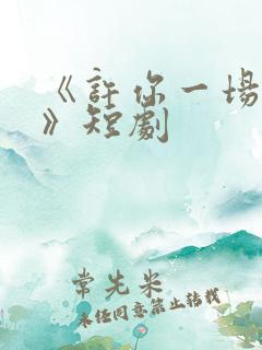 《许你一场悲欢》短剧