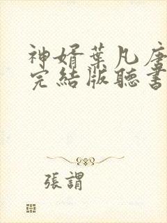 神婿叶凡唐若雪完结版听书