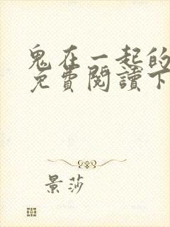 鬼在一起的男人免费阅读下拉式漫画星球