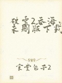 破云2吞海小说未删版下载txt