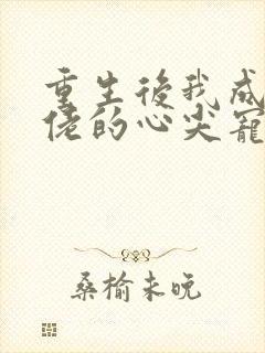 重生后我成了大佬的心尖宠短剧