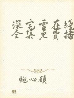 深宅雪在线观看全集免费播放