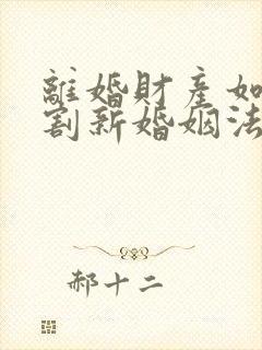 离婚财产如何分割新婚姻法2022年一方出轨