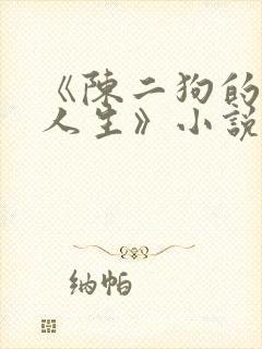 《陈二狗的妖孽人生》小说