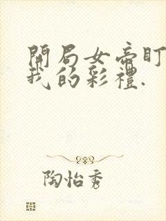 开局女帝盯上了我的彩礼.