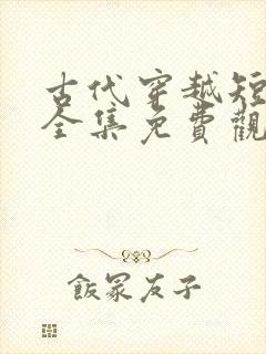 古代穿越短剧大全集免费观看