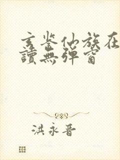 玄鉴仙族在线阅读无弹窗