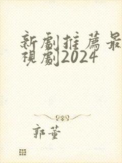 新剧推荐最新电视剧2024
