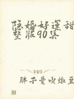 隐婚好运甜妻完整版90集