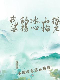 我的冰山总裁老婆杨心怡免费阅读
