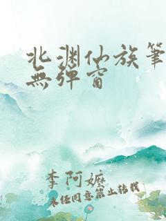 北渊仙族笔趣阁无弹窗