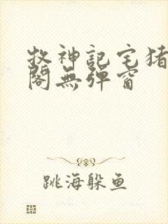 牧神记宅猪笔趣阁无弹窗