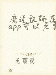 魔道祖师在哪个app可以免费阅读