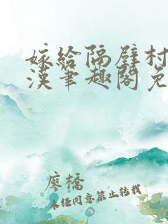 嫁给隔壁村的糙汉笔趣阁免费阅读