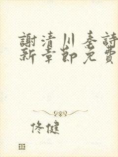 谢清川秦诗芮最新章节免费阅读全文