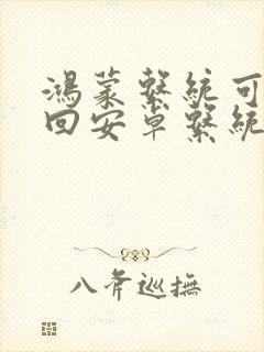 鸿蒙系统可以刷回安卓系统吗