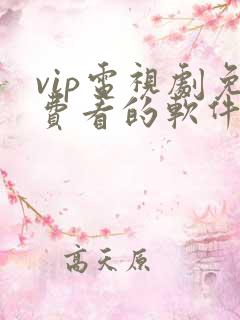 vip电视剧免费看的软件