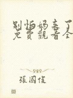 别怕妈来了短剧免费观看全集下载