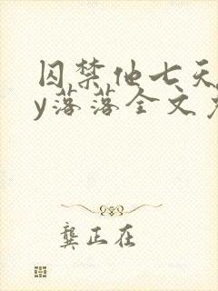 囚禁他七天后by落落全文免费阅读