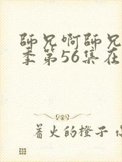 师兄啊师兄第三季第56集在线观看