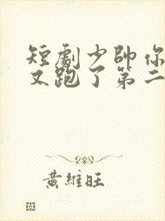 短剧少帅你老婆又跑了第二季