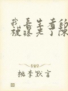 我长生者的身份被曝光了陈玄全文免费