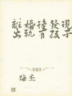 离婚后发现对方出轨有孩子怎么办