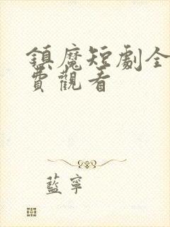 镇魔短剧全集免费观看