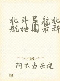 北斗导航北斗导航地图最新版本