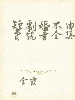 短剧婚不由己免费观看全集