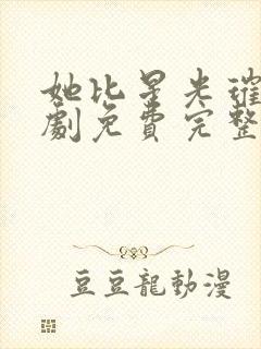 她比星光璀璨短剧免费完整版