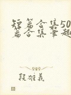 短篇合集500篇合集笔趣阁