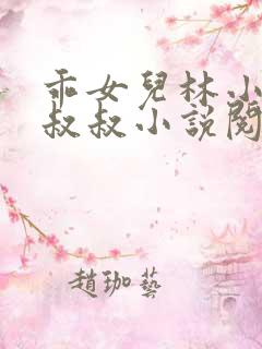 乖女儿林小喜李叔叔小说阅读