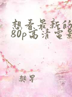 想看最新的1080p高清电影推荐吗?