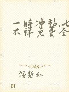 一时冲动,七世不祥免费全文阅读