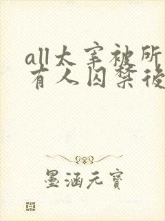 all太宰被所有人囚禁后