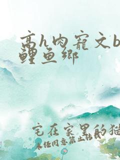 高h肉宠文bl鲤鱼乡