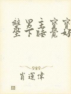 双男主宝宝握住坐下睡觉好吗小说