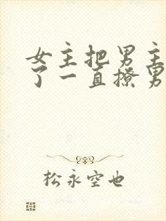 女主把男主囚禁了一直撩男主小说