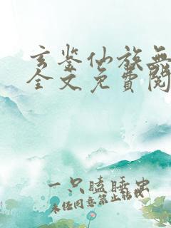 玄鉴仙族无删减全文免费阅读