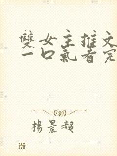 双女主推文完结一口气看完