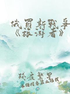 俄罗斯战争电影《旅游者》