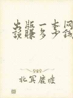 出版一本网络小说赚多少钱啊