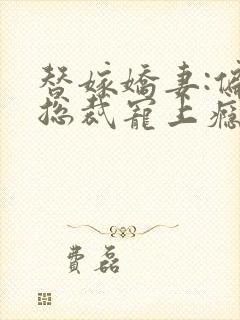 替嫁娇妻:偏执总裁宠上瘾 籽棉