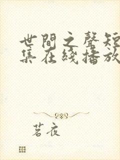 世间之声短剧全集在线播放免费观看